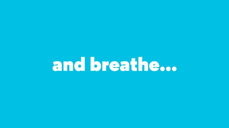 and breathe…